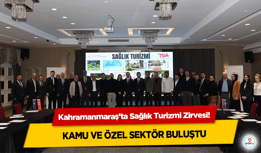 Kahramanmaraş’ta Sağlık Turizmi Zirvesi! Kamu ve Özel Sektör Buluştu
