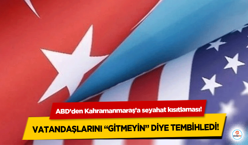 ABD’den Kahramanmaraş’a seyahat kısıtlaması!