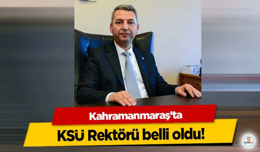 Kahramanmaraş’ta KSÜ Rektörü belli oldu!