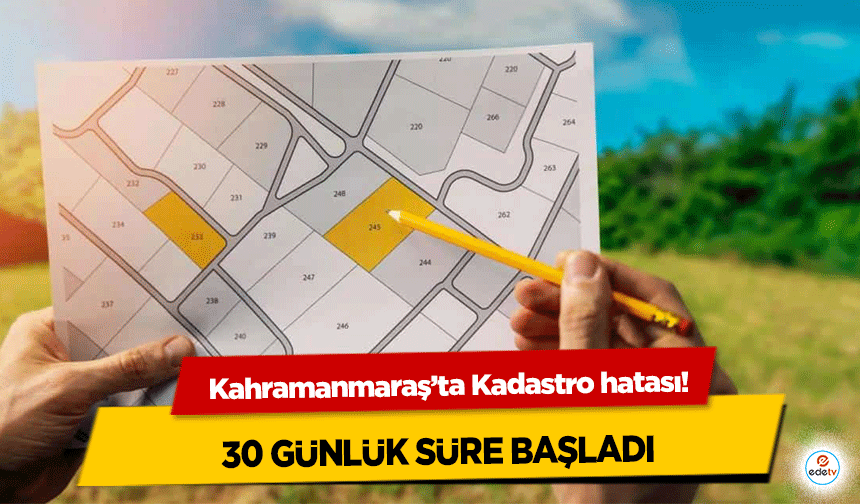 Kahramanmaraş’ta Kadastro hatası! 30 günlük süre başladı