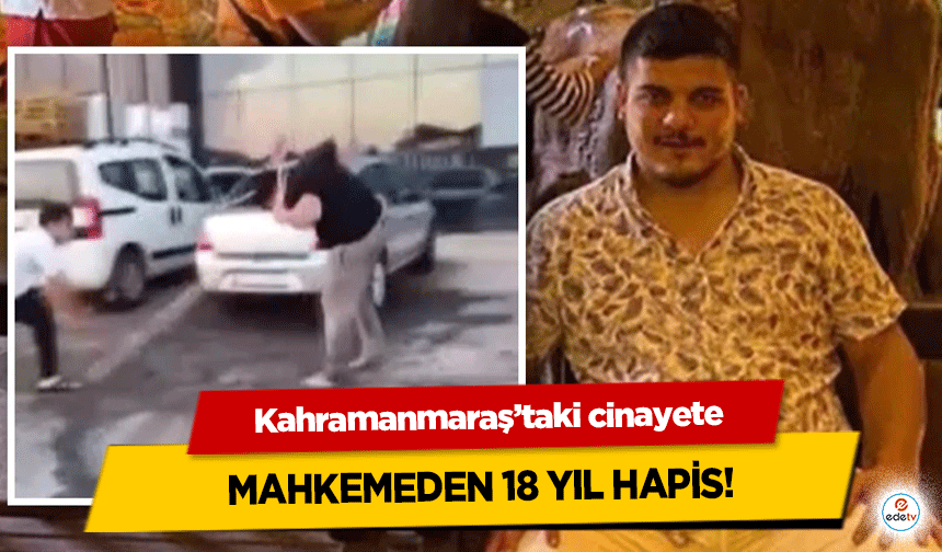 Kahramanmaraş’taki cinayete mahkemeden 18 yıl hapis!