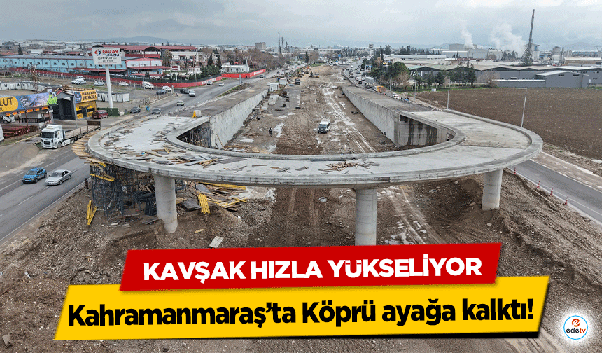 Kahramanmaraş’ta Köprü ayağa kalktı! Kavşak Hızla Yükseliyor