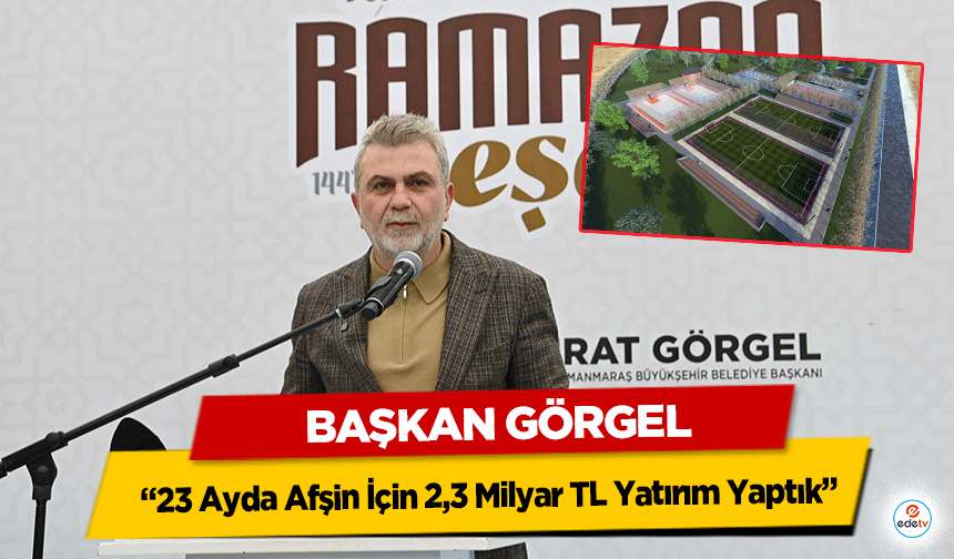 Başkan Görgel, “23 Ayda Afşin İçin 2,3 Milyar TL Yatırım Yaptık”