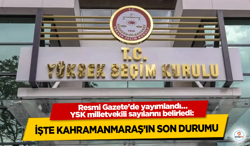 Resmi Gazete’de yayımlandı… YSK milletvekili sayılarını belirledi: İşte Kahramanmaraş’ın Son Durumu