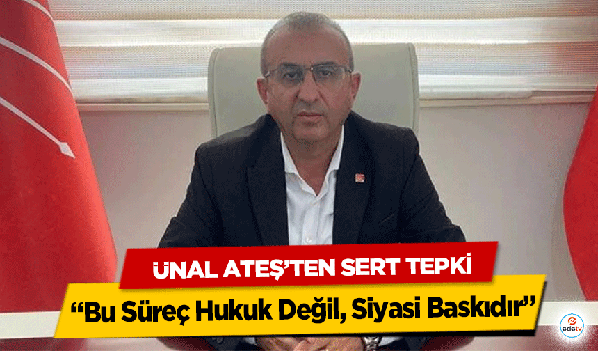 Ünal Ateş’ten Sert Tepki: “Bu Süreç Hukuk Değil, Siyasi Baskıdır”