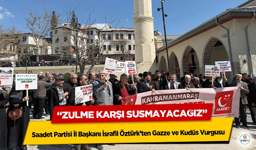 Saadet Partisi İl Başkanı İsrafil Öztürk’ten Gazze ve Kudüs Vurgusu: “Zulme Karşı Susmayacağız”