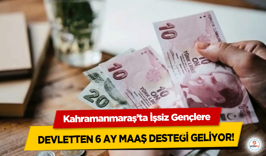 Kahramanmaraş’ta İşsiz Gençlere Devletten 6 Ay Maaş Desteği Geliyor!