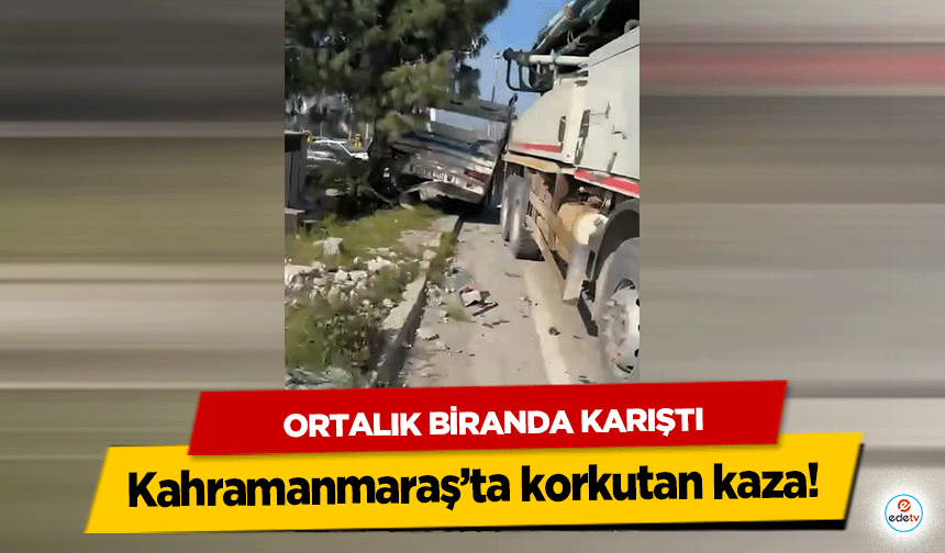 Kahramanmaraş’ta korkutan kaza! Ortalık Biranda Karıştı