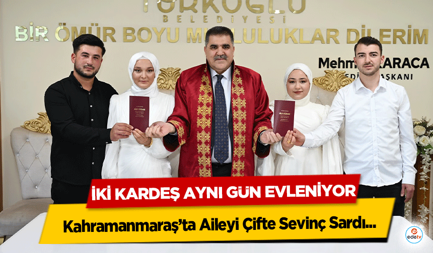 Kahramanmaraş’ta Aileyi Çifte Sevinç Sardı: İki Kardeş Aynı Gün Evleniyor
