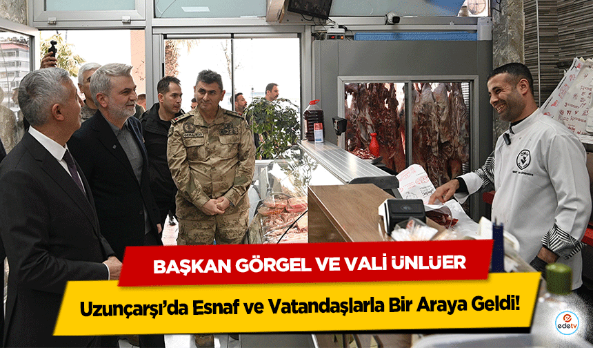 Başkan Görgel ve Vali Ünlüer, Uzunçarşı’da Esnaf ve Vatandaşlarla Bir Araya Geldi!