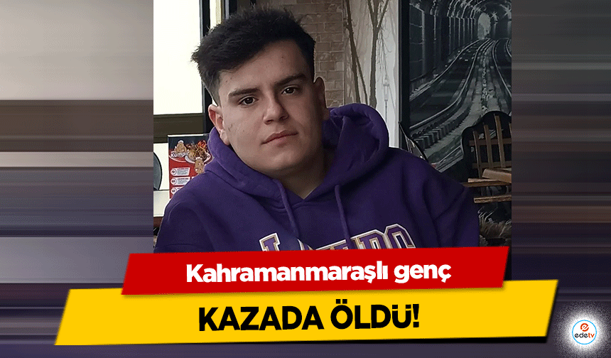 Kahramanmaraşlı genç kazada öldü!