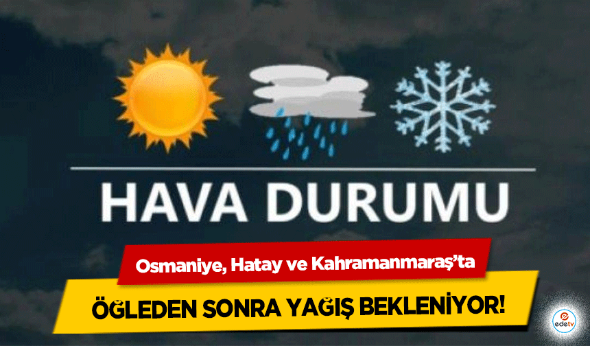 Osmaniye, Hatay ve Kahramanmaraş’ta öğleden sonra yağış bekleniyor!