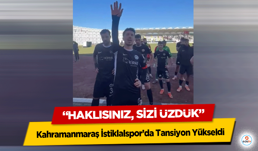 Kahramanmaraş İstiklalspor’da Tansiyon Yükseldi: “Haklısınız, Sizi Üzdük”
