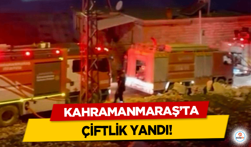 Kahramanmaraş’ta çiftlik yangını!
