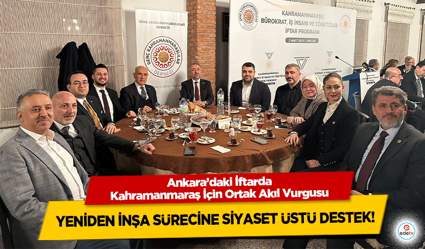 Ankara’daki İftarda Kahramanmaraş İçin Ortak Akıl Vurgusu: Yeniden İnşa Sürecine Siyaset Üstü Destek