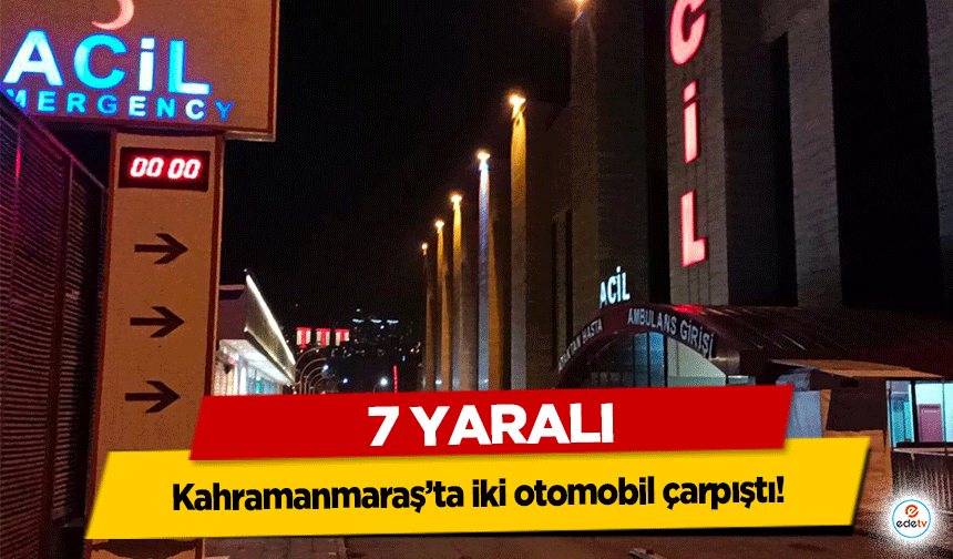 Kahramanmaraş’ta iki otomobil çarpıştı! 7 yaralı