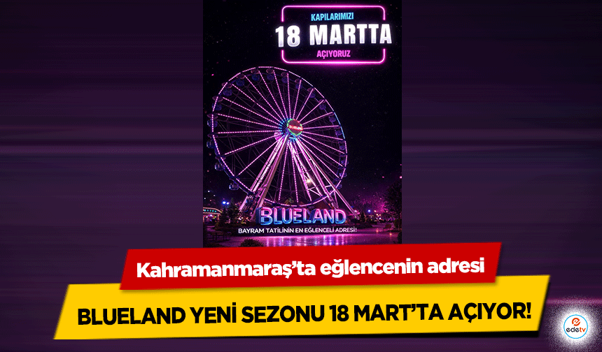 Kahramanmaraş’ta eğlencenin adresi Blueland yeni sezonu 18 Mart’ta açıyor!