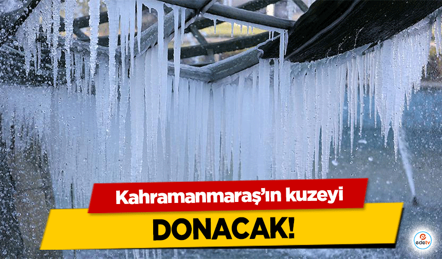 Kahramanmaraş’ın kuzeyi donacak!