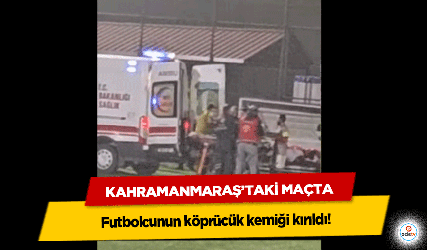 Kahramanmaraş’taki Maçta futbolcunun köprücük kemiği kırıldı!