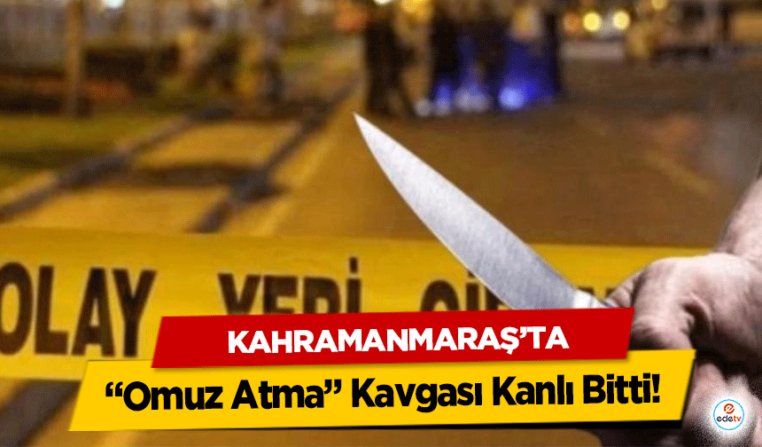 Kahramanmaraş’ta “Omuz Atma” Kavgası Kanlı Bitti!