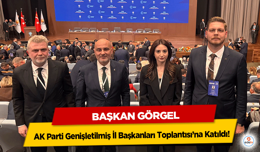 Başkan Görgel, AK Parti Genişletilmiş İl Başkanları Toplantısı’na Katıldı!