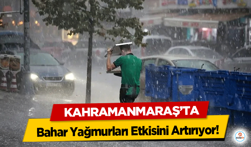 Kahramanmaraş’ta Bahar Yağmurları Etkisini Artırıyor!