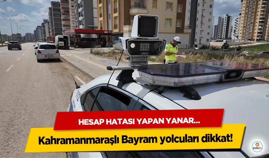Kahramanmaraşlı Bayram yolcuları dikkat! Hesap Hatası Yapan Yanar…