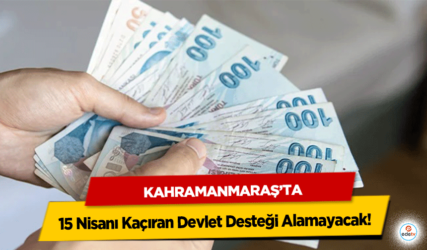 Kahramanmaraş’ta 15 Nisanı Kaçıran Devlet Desteği Alamayacak!