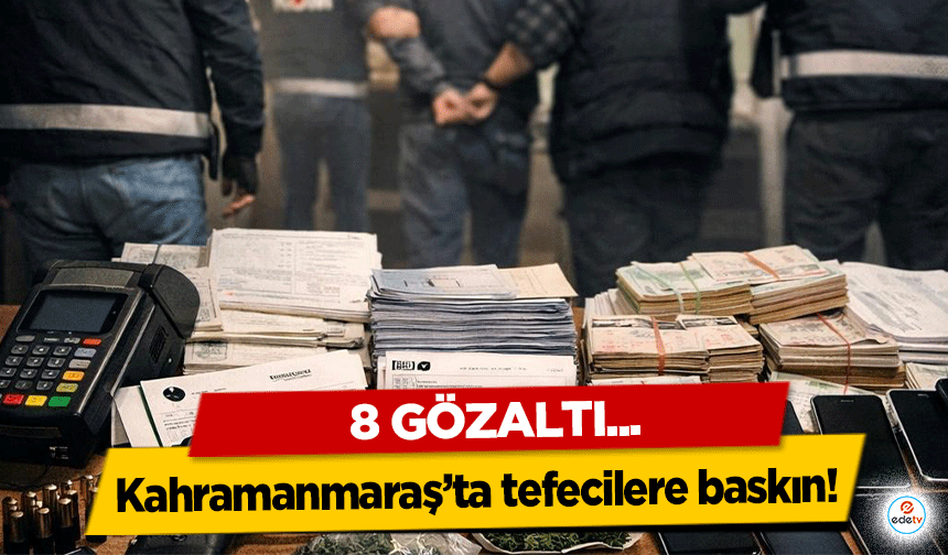 Kahramanmaraş’ta tefecilere baskın! 8 Gözaltı
