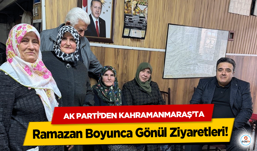 Ak Parti’den Kahramanmaraş’ta Ramazan Boyunca Gönül Ziyaretleri!