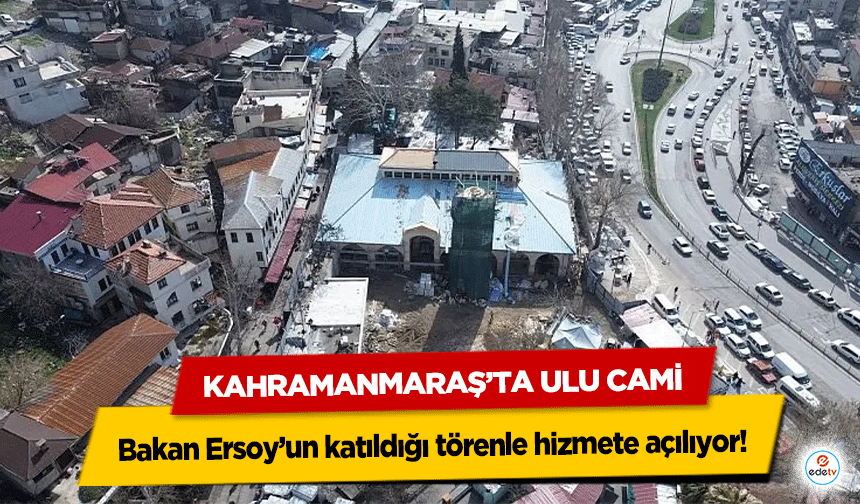 Kahramanmaraş’ta Ulu Cami Bakan Ersoy’un katıldığı törenle hizmete açılıyor!