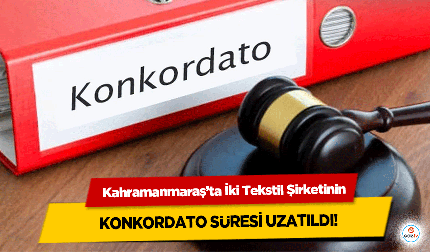 Kahramanmaraş’ta İki Tekstil Şirketinin konkordato süresi uzatıldı!