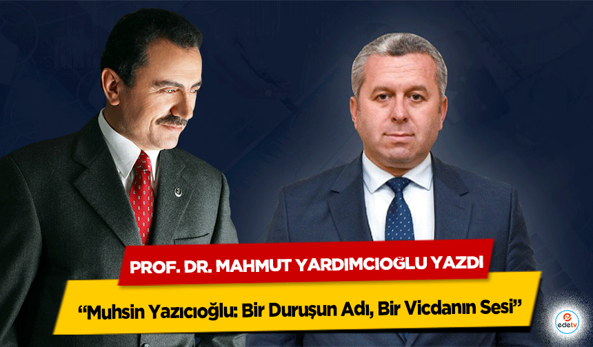 Prof. Dr. Mahmut Yardımcıoğlu yazdı; “Muhsin Yazıcıoğlu: Bir Duruşun Adı, Bir Vicdanın Sesi”