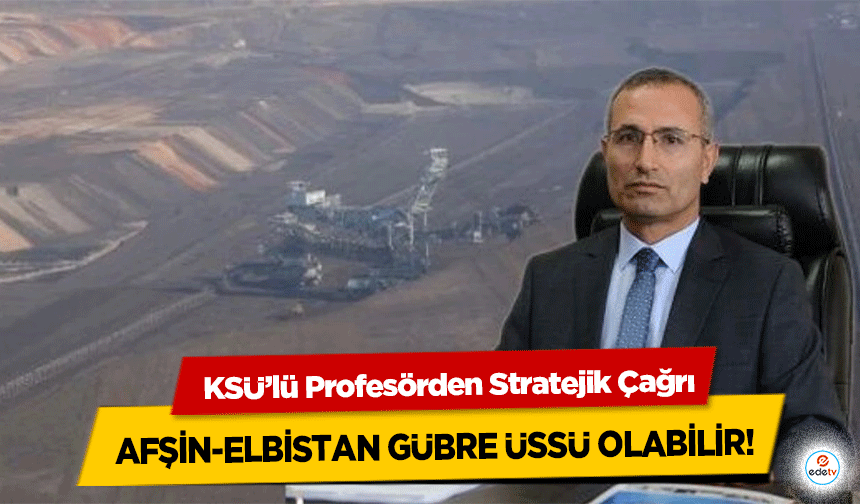 KSÜ’lü Profesörden Stratejik Çağrı: Afşin-Elbistan Gübre Üssü Olabilir!