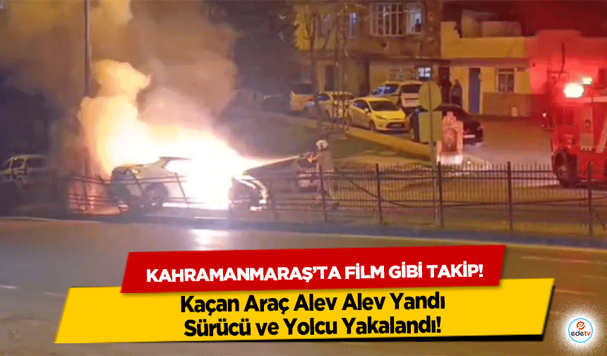 Kahramanmaraş’ta film gibi takip! Kaçan Araç Alev Alev Yandı, Sürücü ve Yolcu Yakalandı