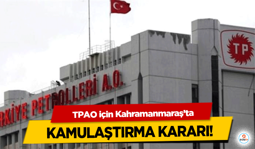 TPAO için Kahramanmaraş’ta kamulaştırma kararı!