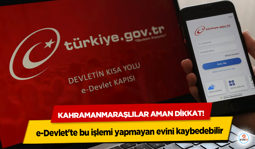Kahramanmaraşlılar aman dikkat! e-Devlet'te bu işlemi yapmayan evini kaybedebilir
