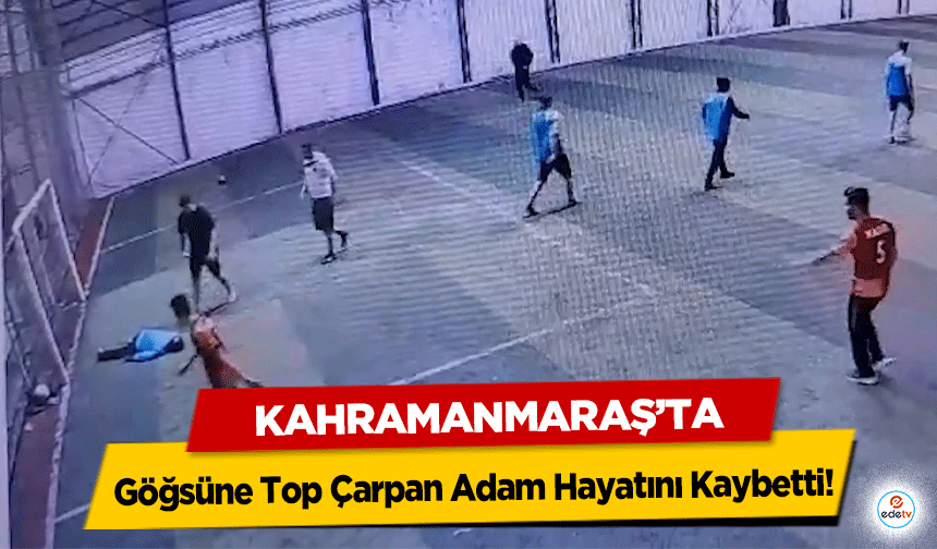 Kahramanmaraş’ta Göğsüne Top Çarpan Adam Hayatını Kaybetti!