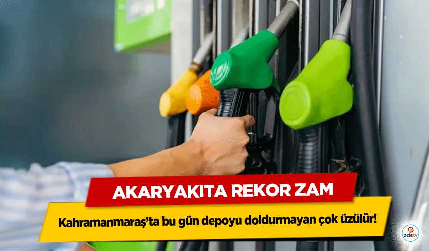 Kahramanmaraş’ta bu gün depoyu doldurmayan çok üzülür! Akaryakıta Rekor Zam