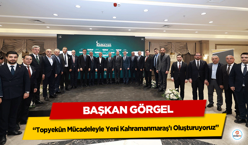 Başkan Görgel, “Topyekûn Mücadeleyle Yeni Kahramanmaraş’ı Oluşturuyoruz”