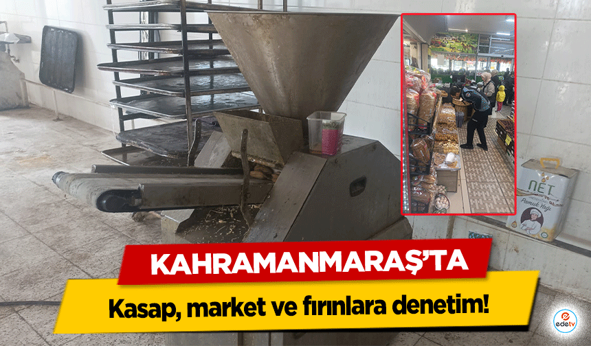 Kahramanmaraş’ta kasap, market ve fırınlara denetim!