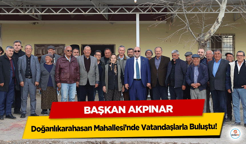 Başkan Akpınar Doğanlıkarahasan Mahallesi’nde Vatandaşlarla Buluştu!