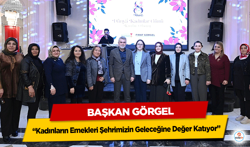 Başkan Görgel “Kadınların Emekleri Şehrimizin Geleceğine Değer Katıyor”