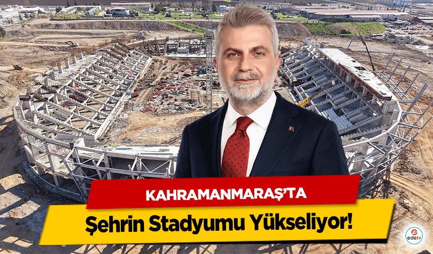 Kahramanmaraş’ta Şehrin Stadyumu Yükseliyor!