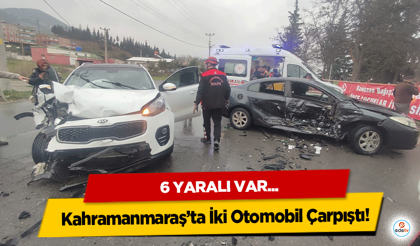 Kahramanmaraş’ta İki Otomobil Çarpıştı! 6 Yaralı
