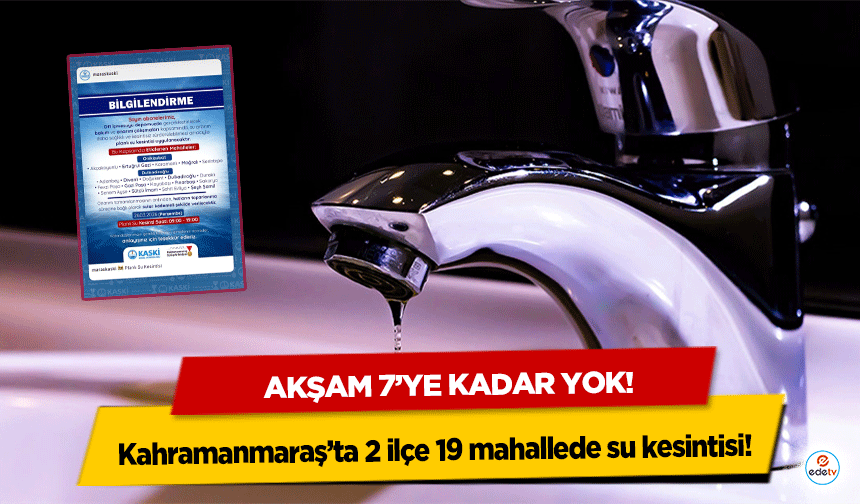 Kahramanmaraş’ta 2 ilçe 19 mahallede su kesintisi! Akşam 7’ye kadar yok