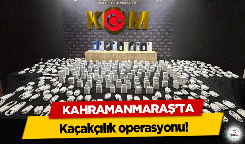 Kahramanmaraş’ta kaçakçılık operasyonu!