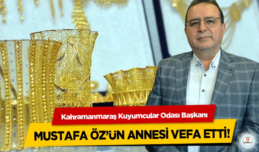 Kahramanmaraş Kuyumcular Odası Başkanı Mustafa Öz’ün Annesi Vefa Etti!