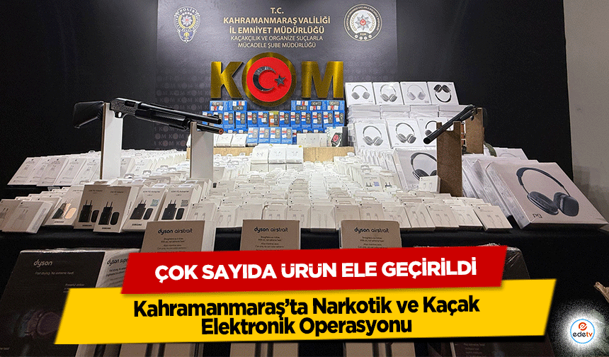 Kahramanmaraş’ta Narkotik ve Kaçak Elektronik Operasyonu: Çok Sayıda Ürün Ele Geçirildi