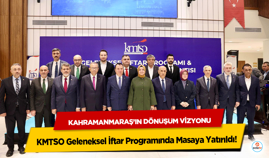 Kahramanmaraş’ın Dönüşüm Vizyonu KMTSO Geleneksel İftar Programında Masaya Yatırıldı!